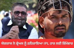 Yograj ਨੇ Shreyas ਨੂੰ ਠਹਿਰਾਇਆ IPL ਹਾਰ ਲਈ ਜ਼ਿੰਮੇਵਾਰ, ਕਿਹਾ- ਛੱਕਾ ਮਾਰਨ ਦੀ ਕੋਸ਼ਿਸ਼ ਵਿੱਚ ਸਭ ਕੁਝ ਕਰ ਦਿੱਤਾ ਬਰਬਾਦ