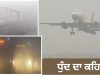 ਉੱਤਰੀ ਭਾਰਤ ‘ਚ ਧੁੰਦ ਦਾ ਕਹਿਰ, ਫਲਾਈਟਾਂ ਤੇ ਰੇਲਗੱਡੀਆਂ ਘੰਟਿਆਂ ਤੱਕ ਲੇਟ, IGI ਨੇ Advisory ਕੀਤੀ ਜਾਰੀ