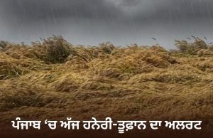 ਪੰਜਾਬ ਭਰ ‘ਚ ਅੱਜ ਹਨੇਰੀ-ਤੂਫ਼ਾਨ ਦਾ ਅਲਰਟ, ਬਾਰਿਸ਼ ਦੀ ਵੀ ਭਵਿੱਖਬਾਣੀ