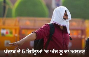 Punjab ਦੇ 5 ਜ਼ਿਲ੍ਹਿਆਂ ‘ਚ ਅੱਜ ਲੂ ਦਾ ਅਲਰਟ, ਅਗਲੇ 3 ਦਿਨ ਵੀ ਚੱਲਦੀਆਂ ਰਹਿਣਗੀਆਂ ਗਰਮ ਹਵਾਵਾਂ